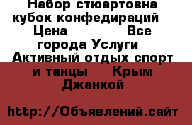 Набор стюартовна кубок конфедираций. › Цена ­ 22 300 - Все города Услуги » Активный отдых,спорт и танцы   . Крым,Джанкой